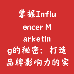 掌握Influencer Marketing的秘密:打造品牌影响力的实用指南