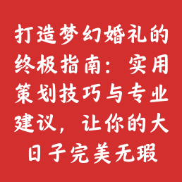 打造梦幻婚礼的终极指南：实用策划技巧与专业建议，让你的大日子完美无瑕